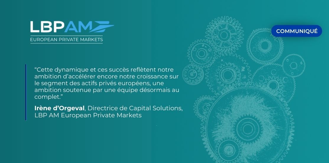 Forte dynamique commerciale du pôle Capital Solutions de LBP AM European Private Markets et nouvelles ambitions européennes.