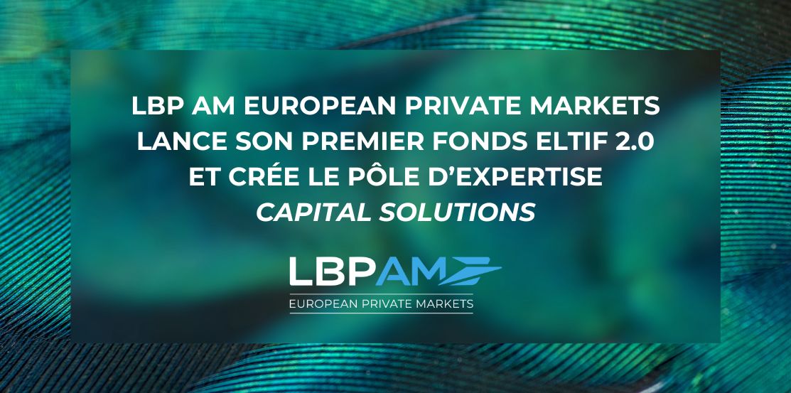 LBP AM European Private Markets lance son premier fonds  ELTIF 2.0 et crée le pôle d’expertise Capital Solutions